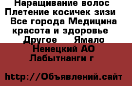 Наращивание волос. Плетение косичек зизи. - Все города Медицина, красота и здоровье » Другое   . Ямало-Ненецкий АО,Лабытнанги г.